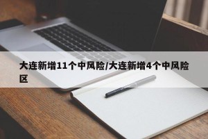大连新增11个中风险/大连新增4个中风险区