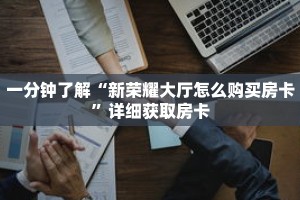 一分钟了解“新荣耀大厅怎么购买房卡”详细获取房卡