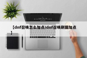 【dnf召唤怎么加点/dnf召唤刷图加点】