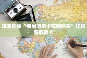 玩家秒懂“新星游房卡在哪购买”详细获取房卡