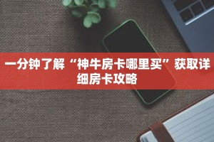 一分钟了解“神牛房卡哪里买”获取详细房卡攻略
