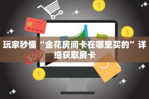 玩家秒懂“金花房间卡在哪里买的”详细获取房卡