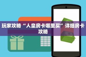 玩家攻略“人皇房卡哪里买”详细房卡攻略