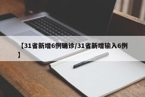 【31省新增6例确诊/31省新增输入6例】