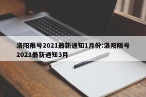 洛阳限号2021最新通知1月份:洛阳限号2021最新通知3月