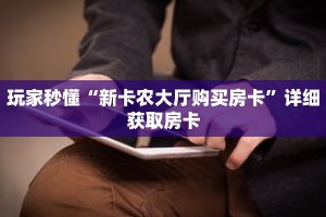 玩家秒懂“新卡农大厅购买房卡”详细获取房卡