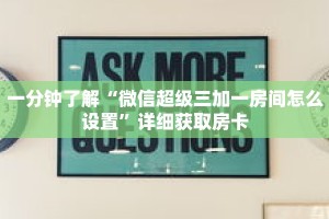 一分钟了解“微信超级三加一房间怎么设置”详细获取房卡