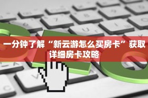 一分钟了解“新云游怎么买房卡”获取详细房卡攻略