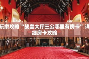玩家攻略“战皇大厅三公哪里有房卡”详细房卡攻略