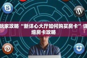 玩家攻略“新详心大厅如何购买房卡”详细房卡攻略