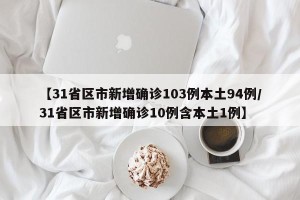【31省区市新增确诊103例本土94例/31省区市新增确诊10例含本土1例】