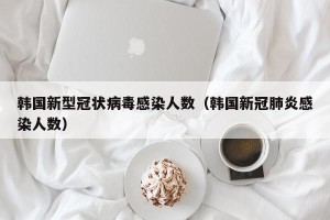 韩国新型冠状病毒感染人数（韩国新冠肺炎感染人数）