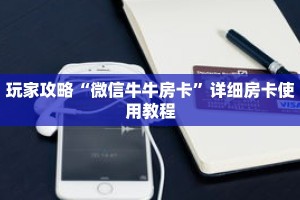 玩家攻略“微信牛牛房卡”详细房卡使用教程