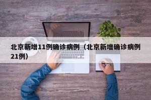 北京新增11例确诊病例（北京新增确诊病例21例）