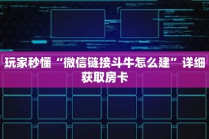 玩家秒懂“微信链接斗牛怎么建”详细获取房卡