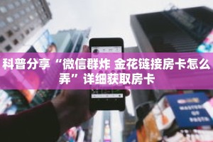 科普分享“微信群炸 金花链接房卡怎么弄”详细获取房卡