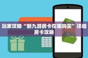 玩家攻略“新九游房卡在哪购买”详细房卡攻略