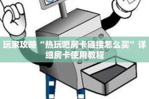 玩家攻略“热玩吧房卡链接怎么买”详细房卡使用教程