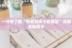 一分钟了解“新西游房卡在哪买”详细获取房卡