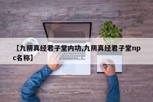 【九阴真经君子堂内功,九阴真经君子堂npc名称】