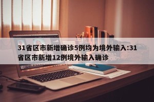 31省区市新增确诊5例均为境外输入:31省区市新增12例境外输入确诊
