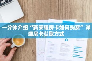 一分钟介绍“新荣耀房卡如何购买”详细房卡获取方式