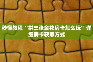 秒懂教程“拼三张金花房卡怎么玩”详细房卡获取方式