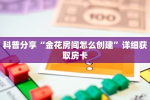 科普分享“金花房间怎么创建”详细获取房卡