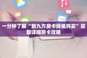 一分钟了解“新九方房卡找谁购买”获取详细房卡攻略