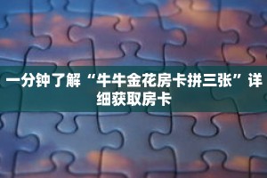 一分钟了解“牛牛金花房卡拼三张”详细获取房卡
