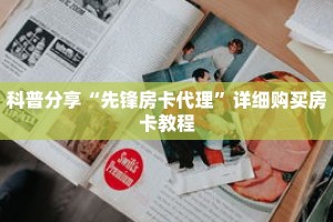 科普分享“先锋房卡代理”详细购买房卡教程