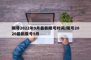 限号2022年9月最新限号时间/限号2020最新限号9月