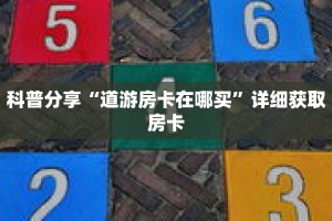 科普分享“道游房卡在哪买”详细获取房卡