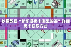 秒懂教程“新乐游房卡哪里购买”详细房卡获取方式