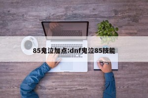 85鬼泣加点:dnf鬼泣85技能
