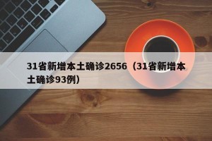 31省新增本土确诊2656（31省新增本土确诊93例）