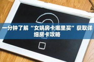 一分钟了解“女娲房卡哪里买”获取详细房卡攻略