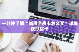 一分钟了解“新漫游房卡怎么买”详细获取房卡