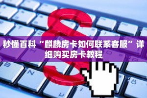 秒懂百科“麒麟房卡如何联系客服”详细购买房卡教程