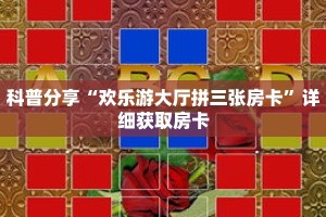 科普分享“欢乐游大厅拼三张房卡”详细获取房卡