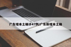 广东增本土确诊47例/广东新增本土确