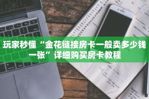 玩家秒懂“金花链接房卡一般卖多少钱一张”详细购买房卡教程