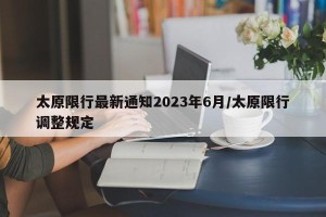 太原限行最新通知2023年6月/太原限行调整规定