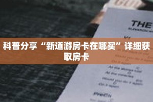 科普分享“新道游房卡在哪买”详细获取房卡