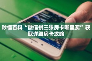 秒懂百科“微信拼三张房卡哪里买”获取详细房卡攻略