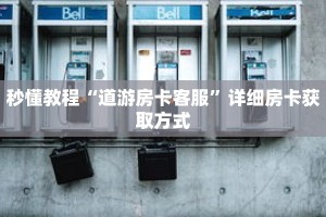 秒懂教程“道游房卡客服”详细房卡获取方式