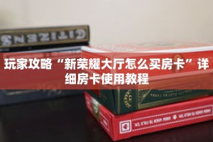 玩家攻略“新荣耀大厅怎么买房卡”详细房卡使用教程