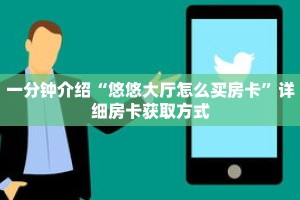 一分钟介绍“悠悠大厅怎么买房卡”详细房卡获取方式