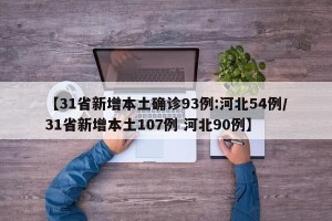【31省新增本土确诊93例:河北54例/31省新增本土107例 河北90例】