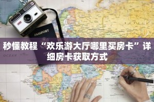 秒懂教程“欢乐游大厅哪里买房卡”详细房卡获取方式